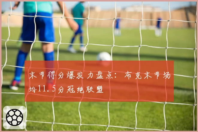 末节得分爆发力盘点：布克末节场均11.5分冠绝联盟