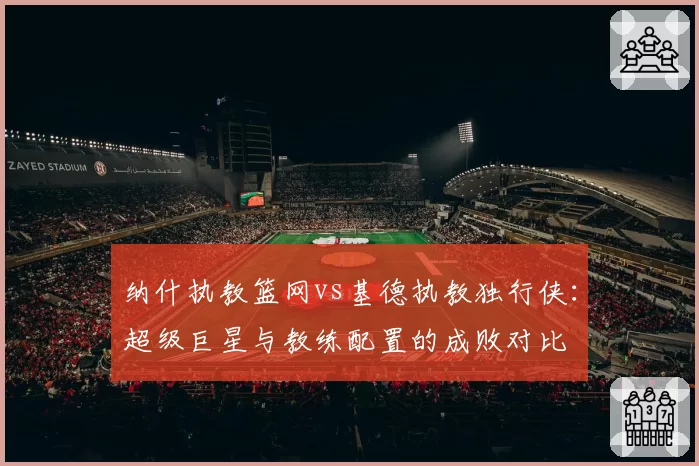 纳什执教篮网vs基德执教独行侠：超级巨星与教练配置的成败对比