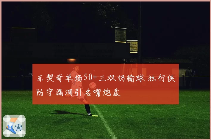 东契奇单场50+三双仍输球 独行侠防守漏洞引名嘴炮轰