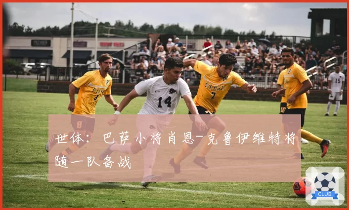 世体：巴萨小将肖恩-克鲁伊维特将随一队备战