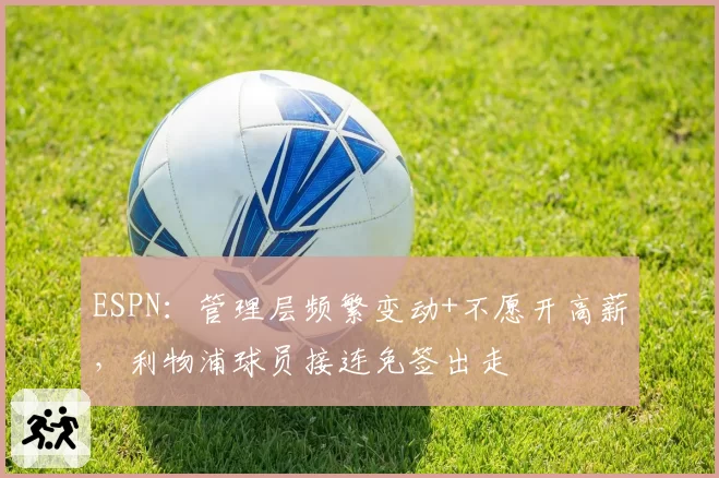 ESPN:管理层频繁变动+不愿开高薪,利物浦球员接连免签出走