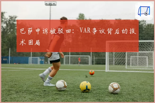 巴萨申诉被驳回：VAR争议背后的技术困局