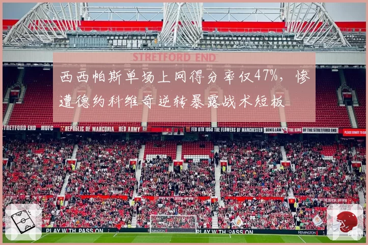 西西帕斯单场上网得分率仅47%，惨遭德约科维奇逆转暴露战术短板
