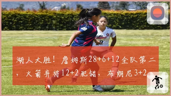 湖人大胜！詹姆斯28+6+12全队第二，火箭弃将12+2犯错，布朗尼3+2