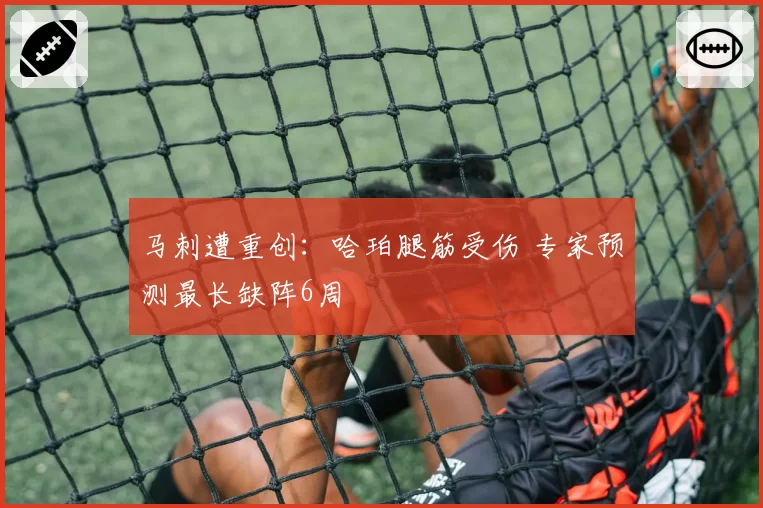 马刺遭重创：哈珀腿筋受伤 专家预测最长缺阵6周