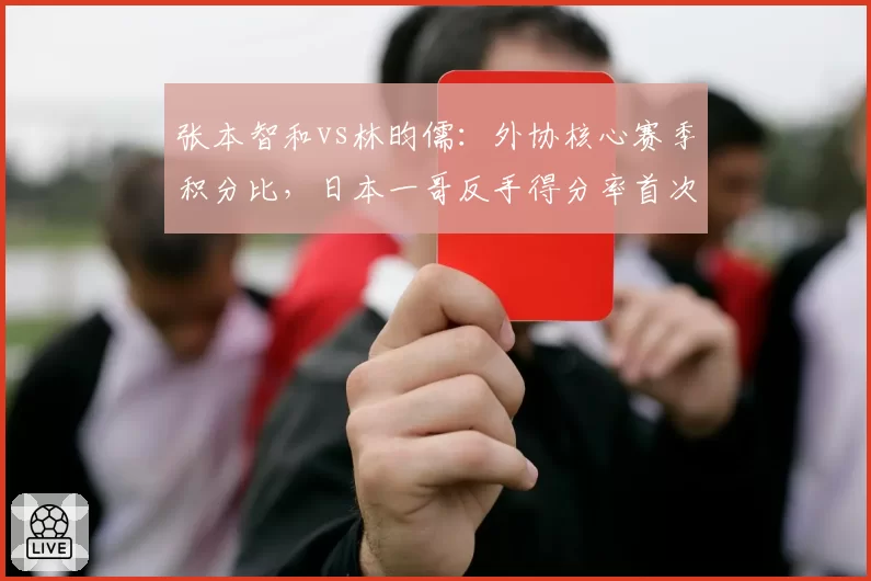 张本智和vs林昀儒:外协核心赛季积分比,日本一哥反手得分率首次突破40%