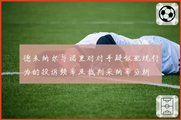 德米纳尔与诺里对对手疑似犯规行为的投诉频率及裁判采纳率分析