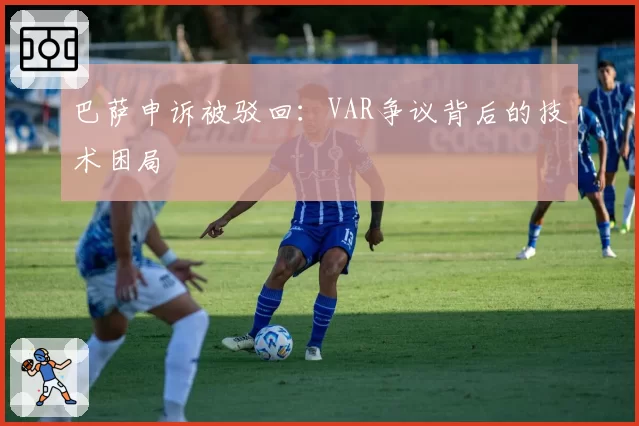 巴萨申诉被驳回：VAR争议背后的技术困局