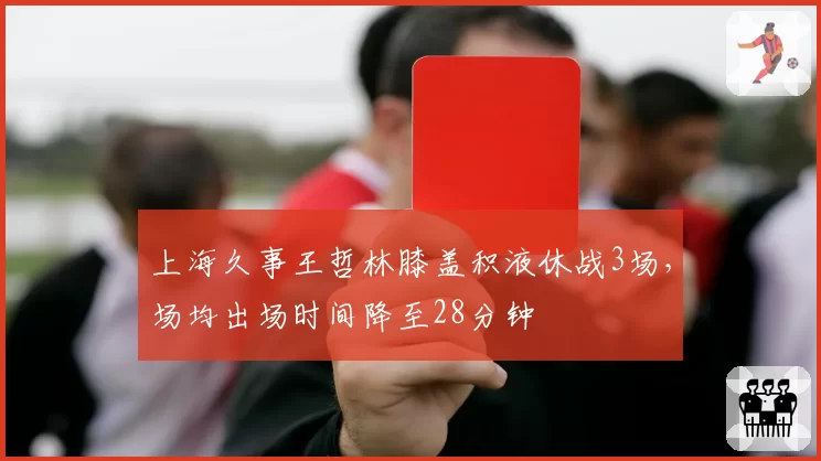 上海久事王哲林膝盖积液休战3场,场均出场时间降至28分钟