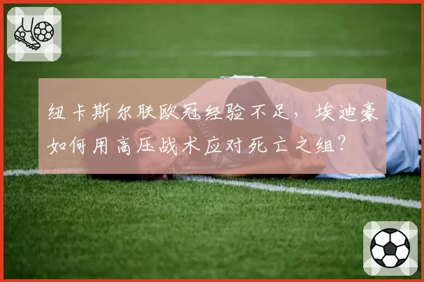 纽卡斯尔联欧冠经验不足,埃迪豪如何用高压战术应对死亡之组?